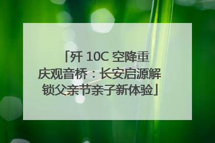 歼 10C 空降重庆观音桥：长安启源解锁父亲节亲子新体验