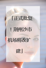 正式批复！荆州沙市机场将改扩建