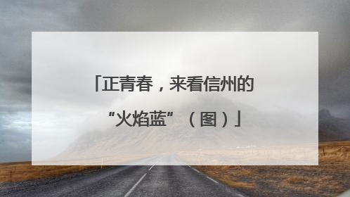 正青春，来看信州的“火焰蓝”（图）