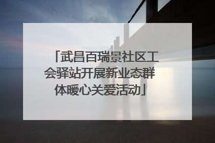 武昌百瑞景社区工会驿站开展新业态群体暖心关爱活动