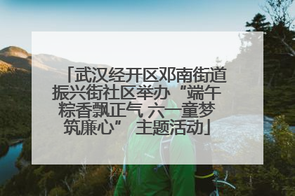 武汉经开区邓南街道振兴街社区举办“端午粽香飘正气 六一童梦筑廉心” 主题活动