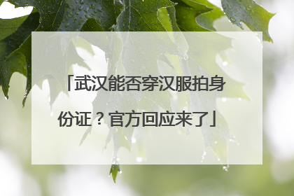 武汉能否穿汉服拍身份证？官方回应来了