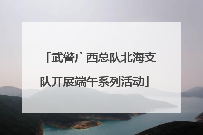 武警广西总队北海支队开展端午系列活动
