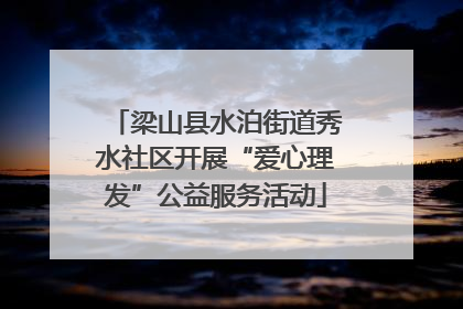 梁山县水泊街道秀水社区开展“爱心理发”公益服务活动