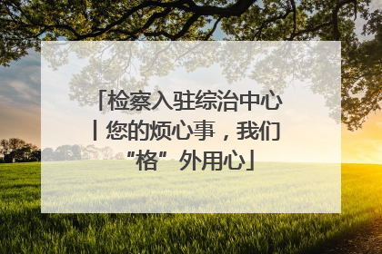 检察入驻综治中心丨您的烦心事，我们“格”外用心