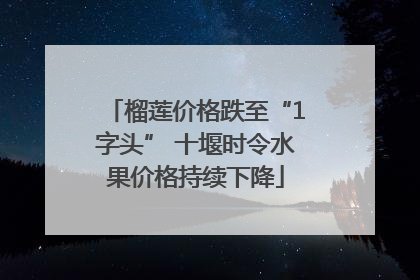 榴莲价格跌至“1字头” 十堰时令水果价格持续下降