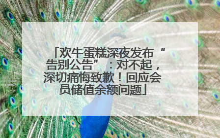 欢牛蛋糕深夜发布“告别公告”：对不起，深切痛悔致歉！回应会员储值余额问题
