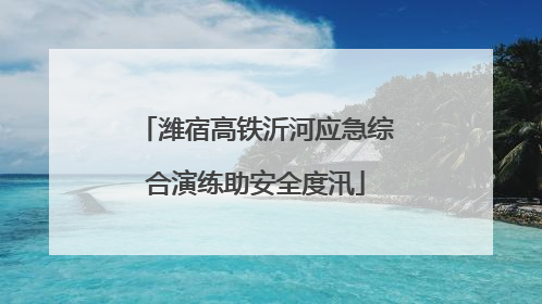 潍宿高铁沂河应急综合演练助安全度汛