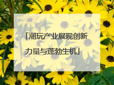 潮玩产业展现创新力量与蓬勃生机