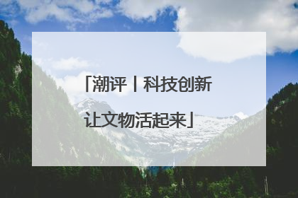 潮评丨科技创新让文物活起来