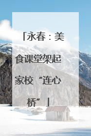 永春：美食课堂架起家校“连心桥”