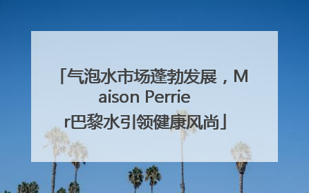 气泡水市场蓬勃发展，Maison Perrier巴黎水引领健康风尚