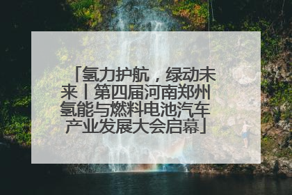 氢力护航，绿动未来丨第四届河南郑州氢能与燃料电池汽车产业发展大会启幕
