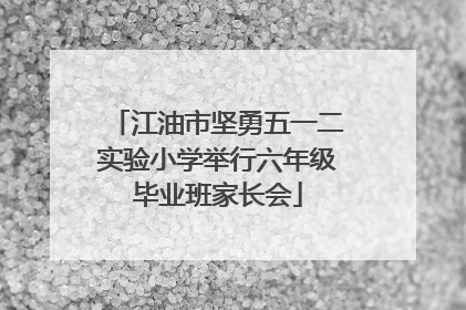 江油市坚勇五一二实验小学举行六年级毕业班家长会