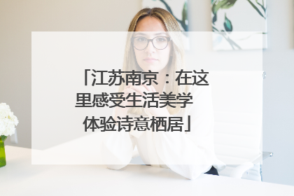 江苏南京：在这里感受生活美学 体验诗意栖居