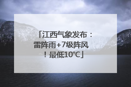 江西气象发布：雷阵雨+7级阵风！最低10℃