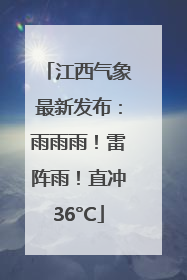 江西气象最新发布：雨雨雨！雷阵雨！直冲36°C