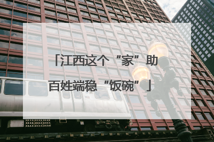 江西这个“家”助百姓端稳“饭碗”