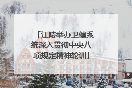 江陵举办卫健系统深入贯彻中央八项规定精神轮训