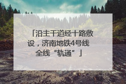 沿主干道经十路敷设，济南地铁4号线全线“轨通”