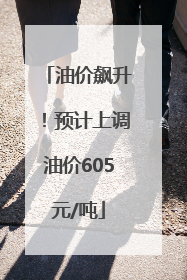 油价飙升！预计上调油价605元/吨