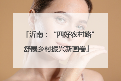 沂南：“四好农村路”舒展乡村振兴新画卷