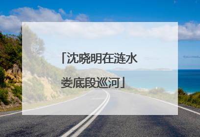 沈晓明在涟水娄底段巡河