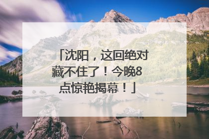 沈阳，这回绝对藏不住了！今晚8点惊艳揭幕！