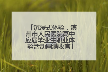 沉浸式体验，滨州市人民医院高中应届毕业生职业体验活动圆满收官