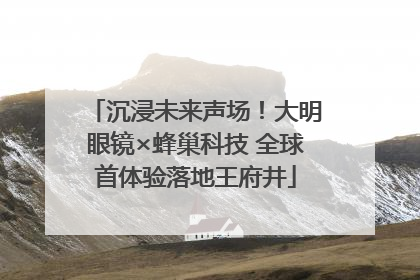 沉浸未来声场！大明眼镜×蜂巢科技 全球首体验落地王府井
