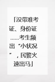 没带准考证、身份证……考生频出“小状况”，民警火速出马