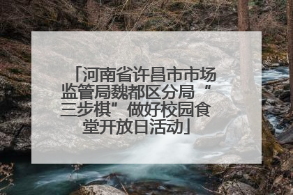 河南省许昌市市场监管局魏都区分局“三步棋”做好校园食堂开放日活动
