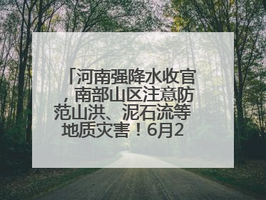 河南强降水收官，南部山区注意防范山洪、泥石流等地质灾害！6月25日—26日将再迎大范围降水