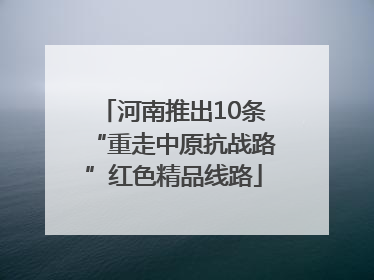 河南推出10条“重走中原抗战路”红色精品线路