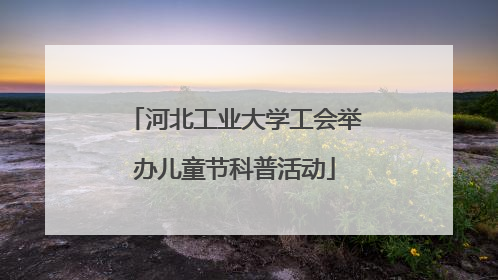 河北工业大学工会举办儿童节科普活动