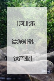 河北承德深耕钒钛产业