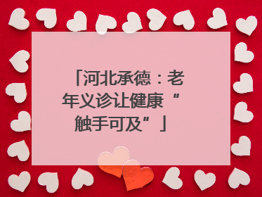 河北承德：老年义诊让健康“触手可及”