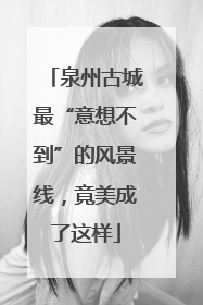 泉州古城最“意想不到”的风景线，竟美成了这样