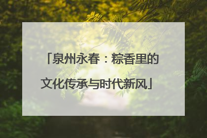 泉州永春：粽香里的文化传承与时代新风