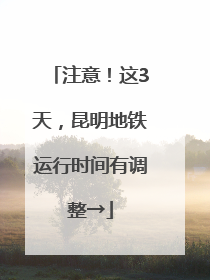注意！这3天，昆明地铁运行时间有调整→