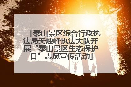 泰山景区综合行政执法局天烛峰执法大队开展“泰山景区生态保护日”志愿宣传活动