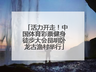 活力开走！中国体育彩票健身徒步大会昆明卧龙古渔村举行
