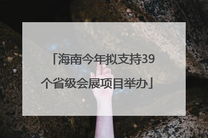 海南今年拟支持39个省级会展项目举办