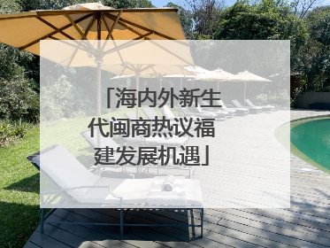 海内外新生代闽商热议福建发展机遇