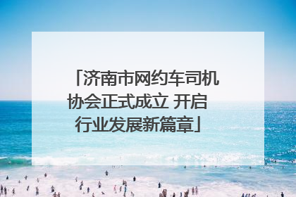 济南市网约车司机协会正式成立 开启行业发展新篇章