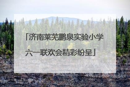 济南莱芜鹏泉实验小学六一联欢会精彩纷呈