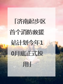 济南起步区首个消防救援站计划今年10月底正式投用