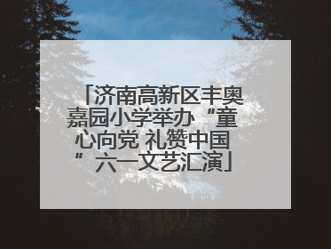 济南高新区丰奥嘉园小学举办“童心向党 礼赞中国”六一文艺汇演