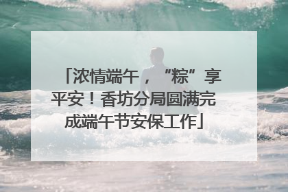 浓情端午，“粽”享平安！香坊分局圆满完成端午节安保工作