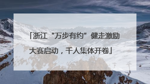 浙江“万步有约”健走激励大赛启动，千人集体开卷